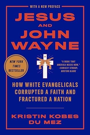jesus and john wayne how white evangelicals corrupted a faith and fractured a nation 1st edition kristin