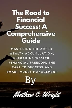 the road to financial success a comprehensive guide mastering the art of wealth accumulation unlocking wealth