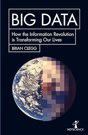 big data how the information revolution is transforming our lives 1st edition brian clegg 1785782347,