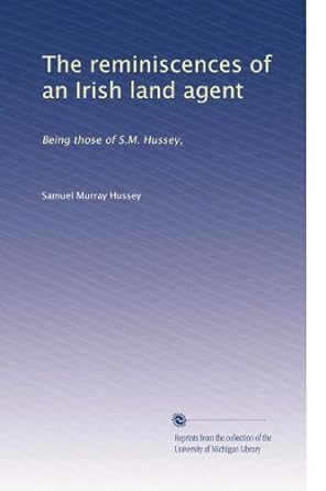 the reminiscences of an irish land agent being those of s m hussey 1st edition samuel murray hussey b00300gpla