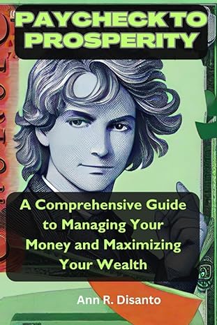 paycheck to prosperity a comprehensive guide to managing your money and maximizing your wealth 1st edition