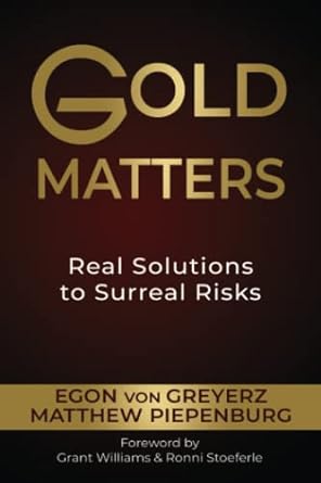 gold matters real solutions to surreal risks 1st edition matthew piepenburg ,egon von greyerz ,grant williams