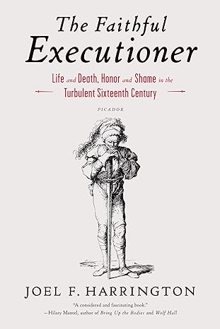 the faithful executioner life and death honor and shame in the turbulent sixteenth century 1st edition joel f