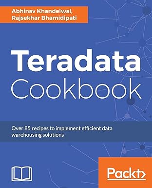 teradata cookbook over 85 recipes to implement efficient data warehousing solutions 1st edition abhinav