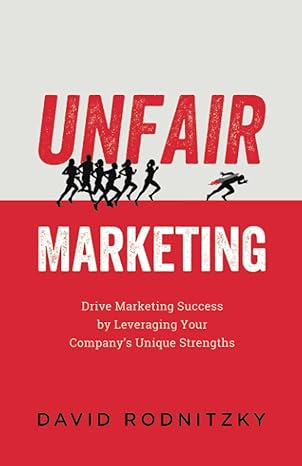 unfair marketing drive marketing success by leveraging your companys unique strengths 1st edition david