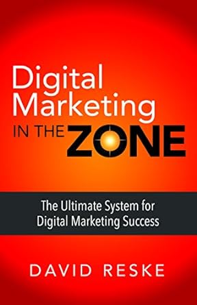 digital marketing in the zone the ultimate system for digital marketing success 1st edition david reske