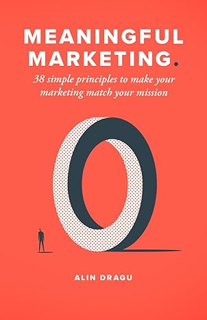 meaningful marketing 38 simple principles to make your marketing match your mission 1st edition alin dragu