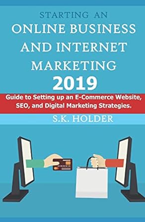 Starting An Online Business And Internet Marketing 2019 Guide To Setting Up An E Commerce Website Seo And Digital Marketing Strategies