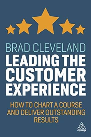 leading the customer experience how to chart a course and deliver outstanding results 1st edition brad