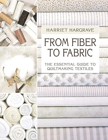 from fiber to fabric the essential guide to quiltmaking textiles 1st edition hariett hargrave 1571200258,