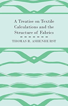 a treatise on textile calculations and the structure of fabrics 1st edition thomas r ashenhurst 1408693518,