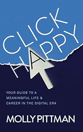 click happy your guide to a meaningful life and career in the digital era 1st edition molly pittman