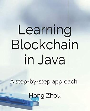 learning blockchain in java a step by step approach 1st edition dr hong zhou 1795002158, 978-1795002158