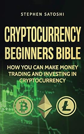 cryptocurrency beginners bible how you can make money trading and investing in cryptocurrency 1st edition