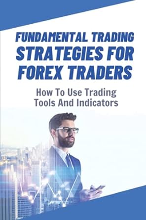 fundamental trading strategies for forex traders how to use trading tools and indicators how to predict the