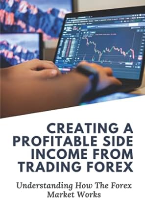 Creating A Profitable Side Income From Trading Forex Understanding How The Forex Market Works