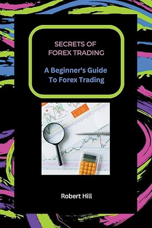 secrets of forex trading a beginner s guide to forex trading 1st edition robert hill 979-8215444016