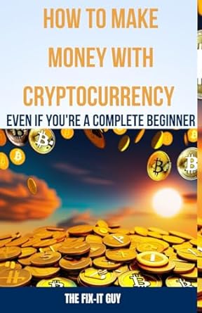how to make money with cryptocurrency even if you re a complete beginner 1st edition the fix-it guy