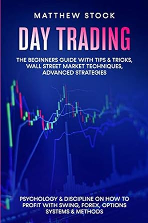Day Trading The Beginners Guide With Tips And Tricks Wall Street Market Techniques Advanced Strategies Psychology And Discipline On How To Profit With Swing Forex Options Systems And Methods
