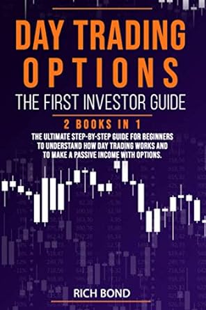 Day Trading Options The First Investor Guide 2 Books In 1 The Ultimate Step By Step Guide For Beginners To Understand How Day Trading Works And To Make A Passive Income With Options