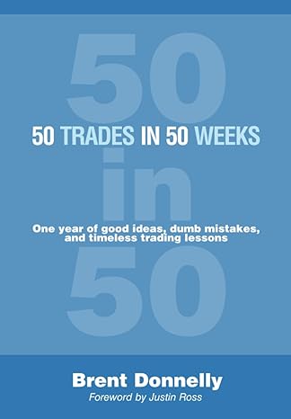 50 trades in 50 weeks one year of good ideas dumb mistakes and timeless trading lessons 1st edition brent
