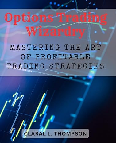 options trading wizardry mastering the art of profitable trading strategies 1st edition claral l. thompson