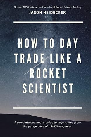 how to day trade like a rocket scientist a complete beginner s guide to day trading from the perspective of a