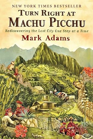 turn right at machu picchu rediscovering the lost city one step at a time 1st edition mark adams 0452297982,