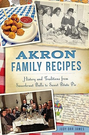 akron family recipes history and traditions from sauerkraut balls to sweet potato pie 1st edition judy orr