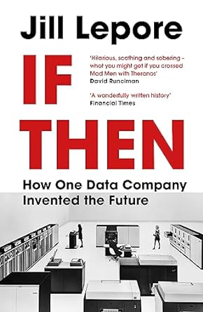 if then how one data company invented the future 1st edition jill lepore 1529386179, 978-1529386172