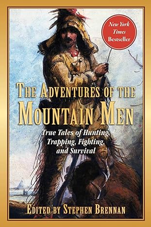 the adventures of the mountain men true tales of hunting trapping fighting adventure and survival 1st edition