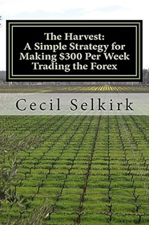 the harvest a simple step by step strategy for making $300 per week trading the foreign exchange 1st edition