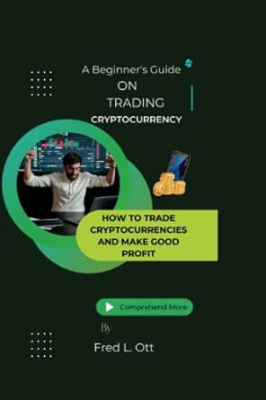 a beginners guide on cryptocurrency how to trade cryptocurrencies and make good profit 1st edition fred l ott
