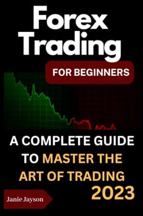forex trading for beginners a complete guide to master the art of trading 2023 1st edition janie jayson