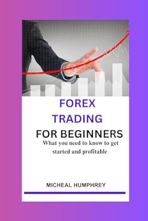 forex trading for beginners what you need to know to get started and profitable 1st edition micheal humphrey