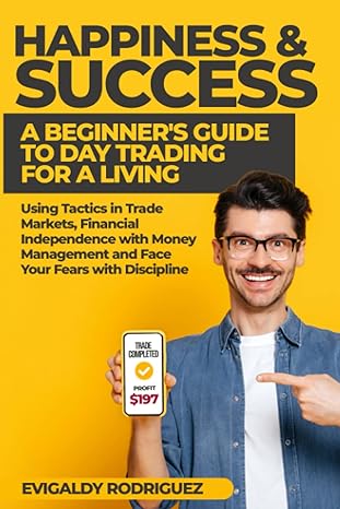 happiness and success a beginner s guide to day trading for a living using tactics in trade markets financial