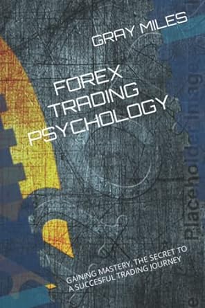 forex trading psychology gaining mastery the secret to a succesful trading journey 1st edition gray miles