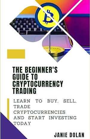 the beginner s guide to cryptocurrency trading learn to buy sell trade cryptocurrencies and start investing