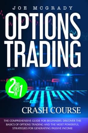 Options Trading Crash Course The Comprehensive Guide For Beginners Discover The Basics Of Options Trading And The Most Powerful Strategies For Generating Passive Income