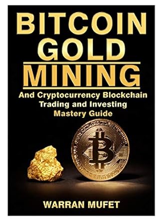 bitcoin gold mining and cryptocurrency blockchain trading and investing mastery guide 1st edition warran
