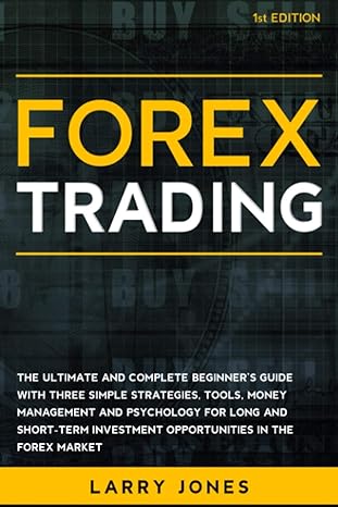 Forex Trading The Ultimate And Complete Beginner S Guide With Three Simple Strategies Tools Money Management And Psychology For Long And Short Term Investment Opportunities In The Forex Market