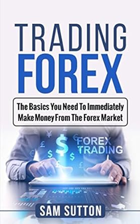 trading forex the basics you need to immediately make money from the forex market 1st edition sam sutton
