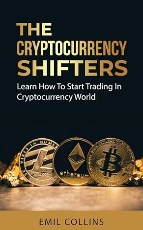 the cryptocurrency shifters learn how to start trading in cryptocurrency world 1st edition emil collins