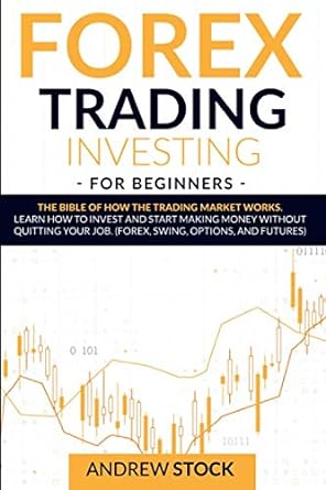 forex trading investing for beginners the bible of how the trading market works learn how to invest and start