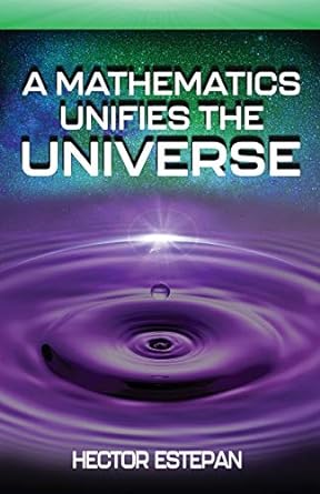 a mathematics unifies the universe 1st edition hector estepan 1938842472, 978-1938842474