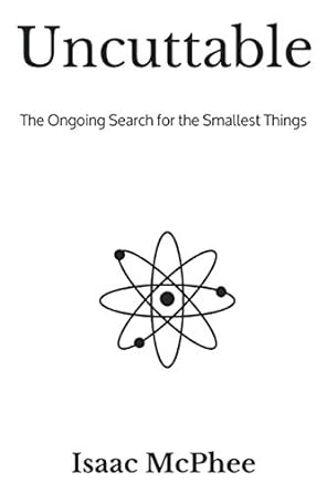 uncuttable the ongoing search for the smallest things 1st edition isaac mcphee 1490570012, 978-1490570013