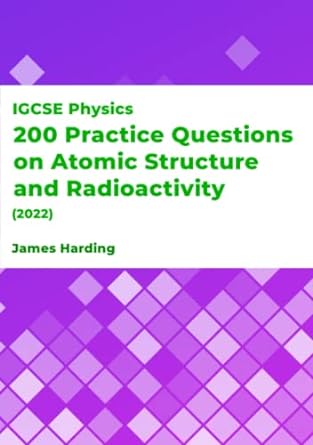 igcse physics 200 practice questions on atomic structure and radioactivity 1st edition james harding