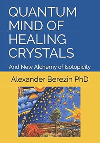 quantum mind of healing crystals and new alchemy of isotopicity 1st edition alexander berezin phd 1797789562,