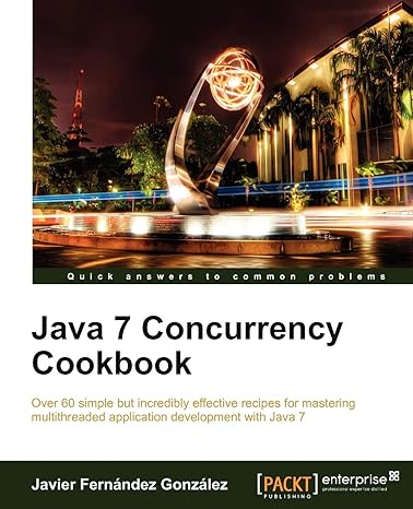 Java 7 Concurrency Cookbook Over 60 Simple But Incredibly Effective Recipes For Mastering Multithreaded Application Development With Java 7