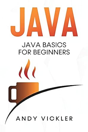 java java basics for beginners 1st edition andy vickler 1955786232, 978-1955786232